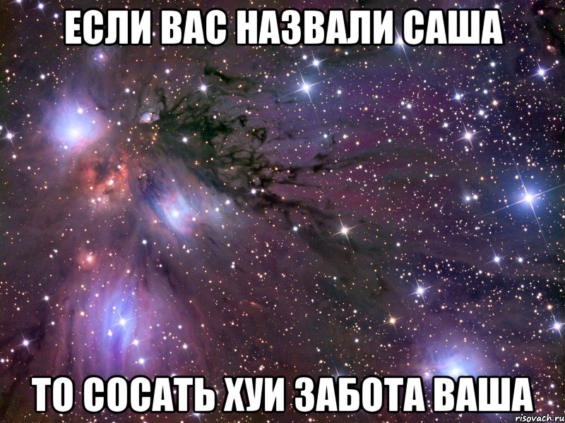 если вас назвали саша то сосать хуи забота ваша, Мем Космос