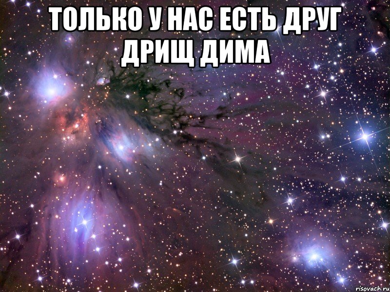 только у нас есть друг дрищ Дима , Мем Космос