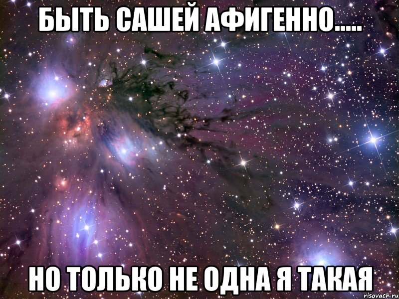 БЫТЬ САШЕЙ АФИГЕННО..... НО ТОЛЬКО НЕ ОДНА Я ТАКАЯ, Мем Космос