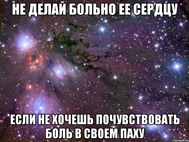 НЕ ДЕЛАЙ БОЛЬНО ЕЕ СЕРДЦУ ЕСЛИ НЕ ХОЧЕШЬ ПОЧУВСТВОВАТЬ БОЛЬ В СВОЕМ ПАХУ, Мем Космос