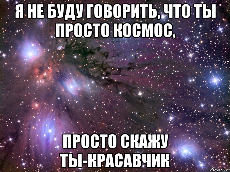 Я не буду говорить, что ты просто космос, просто скажу ты-красавчик, Мем Космос