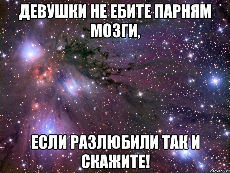 Девушки не ебите парням мозги, если разлюбили так и скажите!, Мем Космос