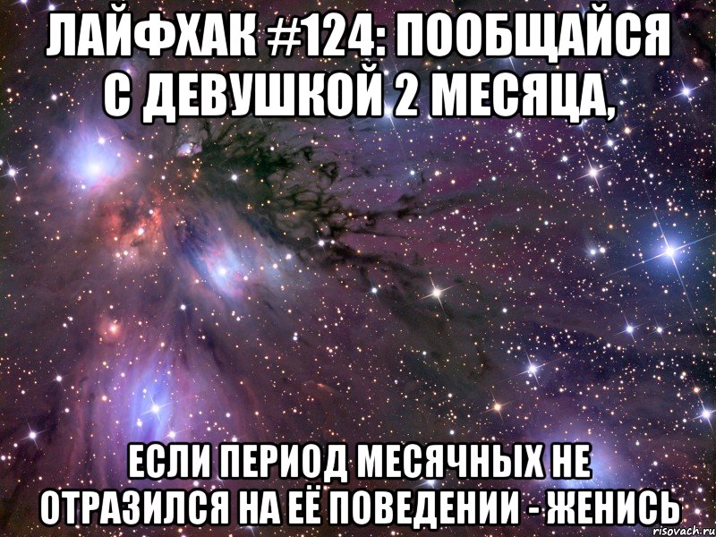 лайфхак #124: пообщайся с девушкой 2 месяца, если период месячных не отразился на её поведении - женись, Мем Космос