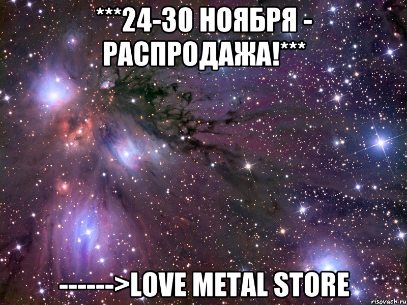 ***24-30 НОЯБРЯ - РАСПРОДАЖА!*** ------>LOVE METAL STORE, Мем Космос