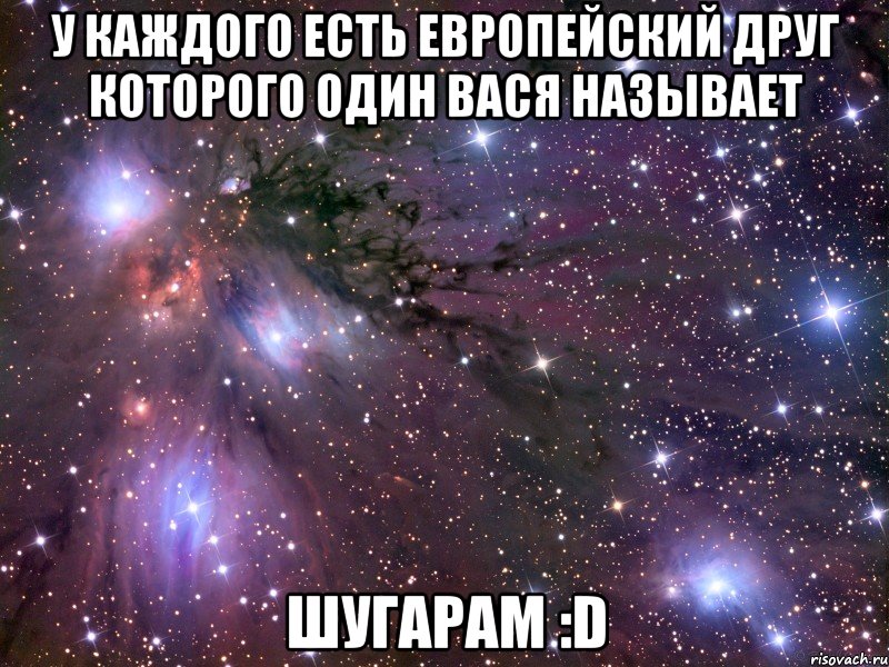 У каждого есть Европейский друг которого один Вася называет ШУГАРАМ :D, Мем Космос