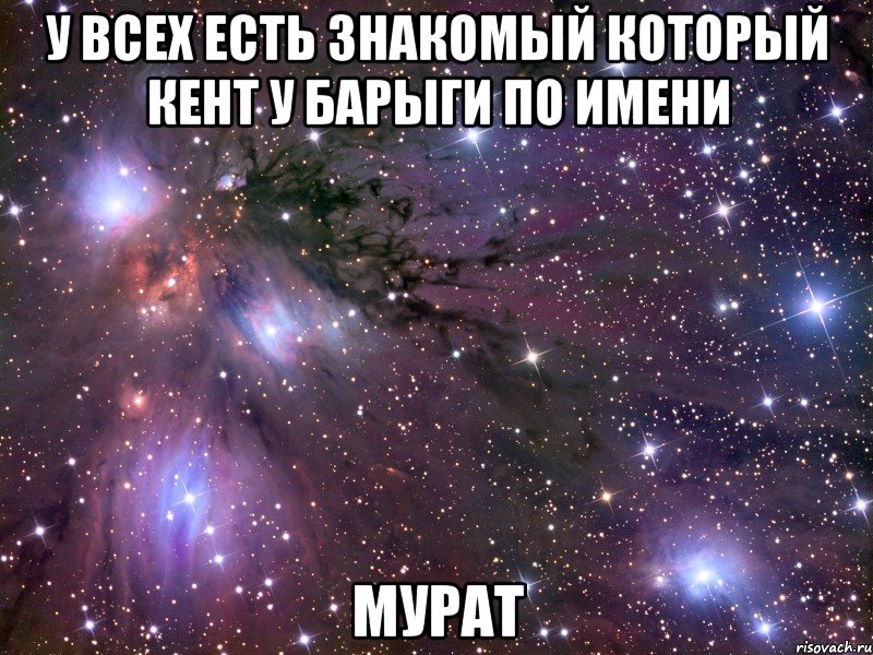 У ВСЕХ ЕСТЬ ЗНАКОМЫЙ КОТОРЫЙ КЕНТ У БАРЫГИ ПО ИМЕНИ МУРАТ, Мем Космос