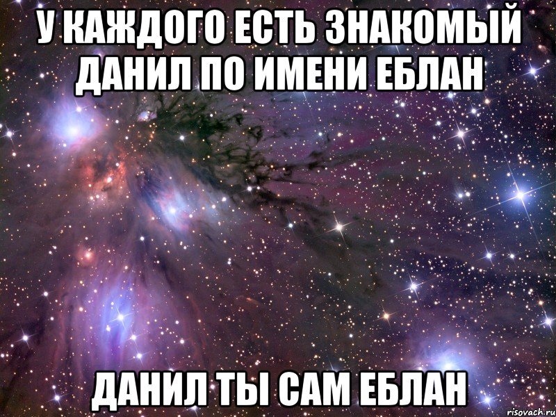 у каждого есть знакомый данил по имени еблан данил ты сам еблан, Мем Космос