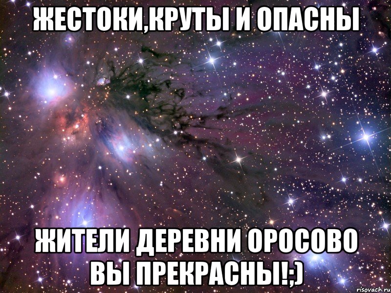 жестоки,круты и опасны жители деревни оросово вы прекрасны!;), Мем Космос