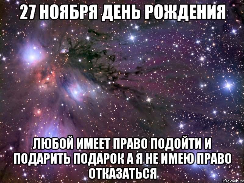 27 ноября день рождения любой имеет право подойти и подарить подарок а я не имею право отказаться, Мем Космос