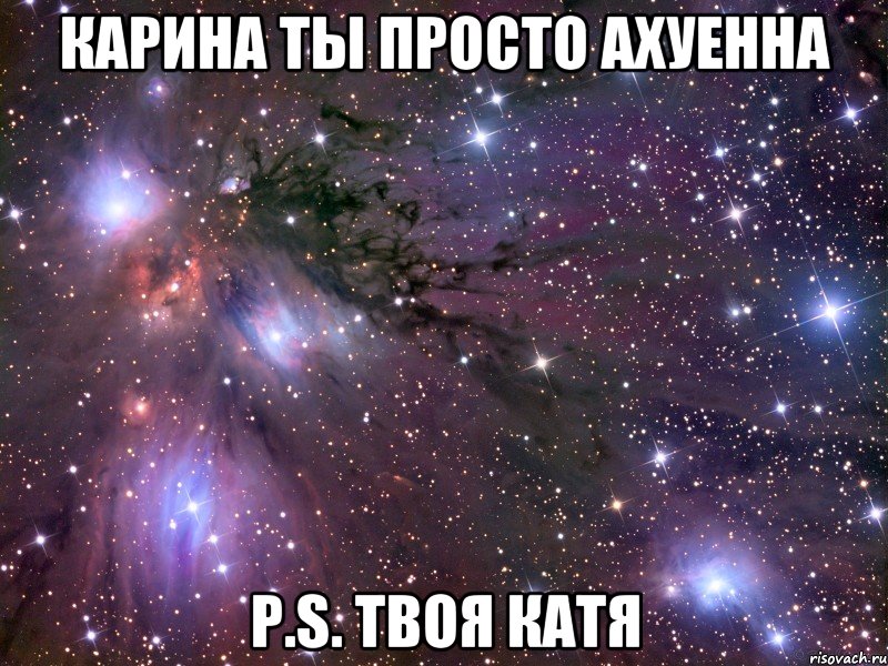 карина ты просто ахуенна p.s. твоя катя, Мем Космос