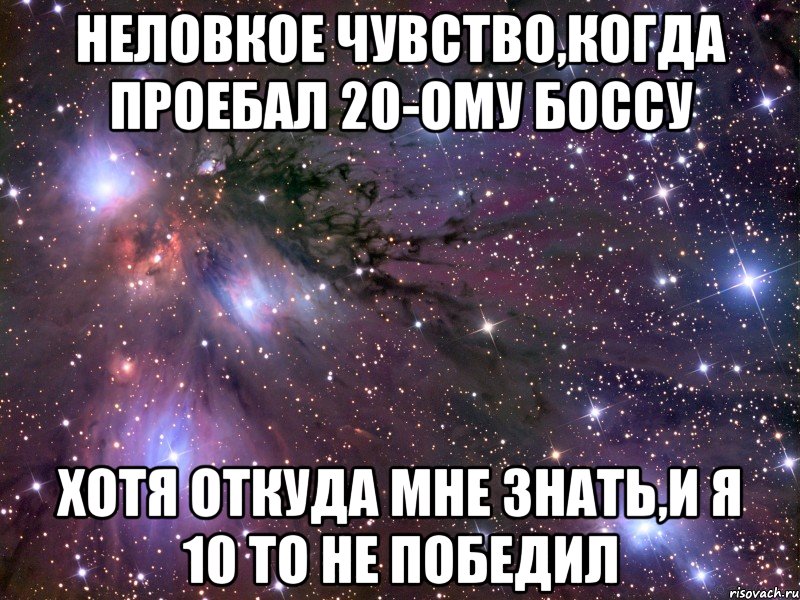 Неловкое чувство,когда проебал 20-ому боссу Хотя откуда мне знать,и я 10 то не победил, Мем Космос