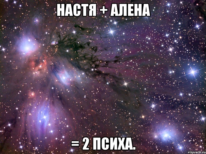 Настя + алена = 2 психа., Мем Космос