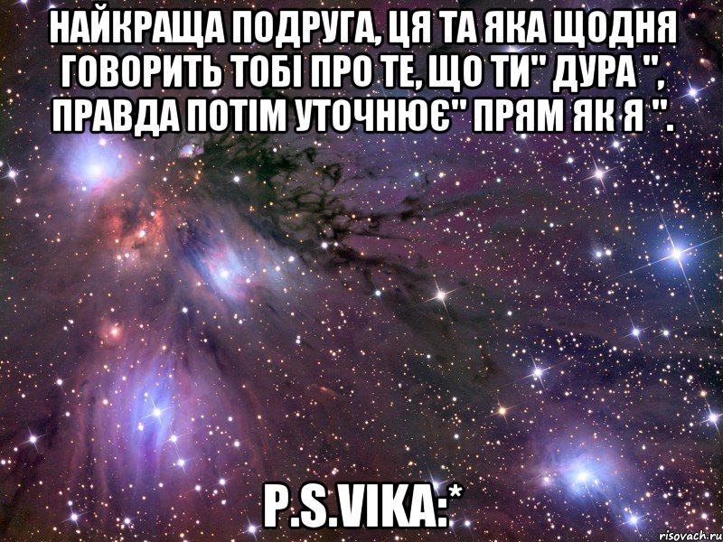 Найкраща подруга, ця та яка щодня говорить тобі про те, що ти" Дура ", правда потім уточнює" прям як я ". P.S.Vika:*, Мем Космос