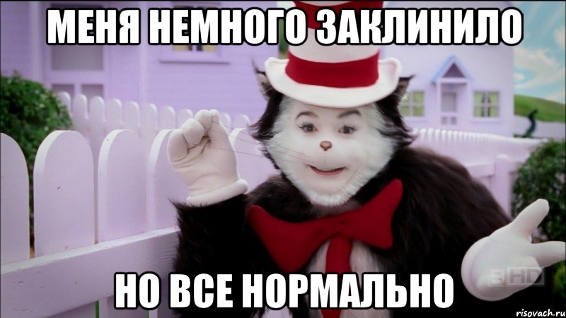 меня немного заклинило но все нормально