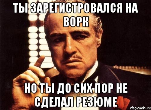 ты зарегистровался на ворк но ты до сих пор не сделал резюме, Мем крестный отец