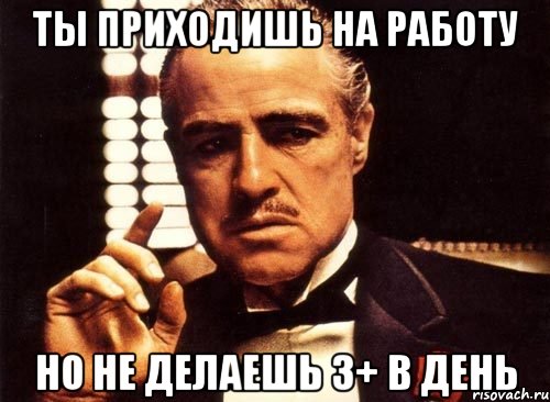 ты приходишь на работу но не делаешь 3+ в день, Мем крестный отец