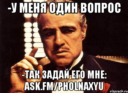 -у меня один вопрос -так задай его мне: ask.fm/pholnaxyu, Мем крестный отец