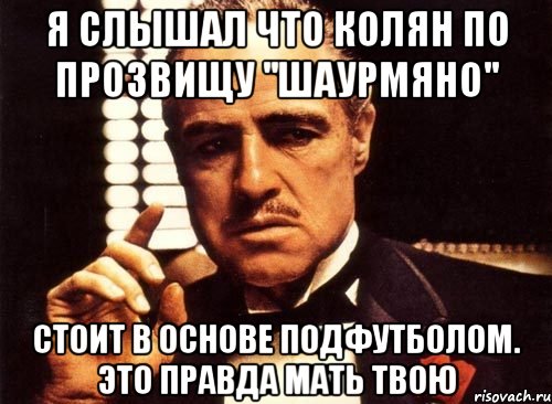 я слышал что колян по прозвищу ''шаурмяно'' стоит в основе подфутболом. это правда мать твою, Мем крестный отец