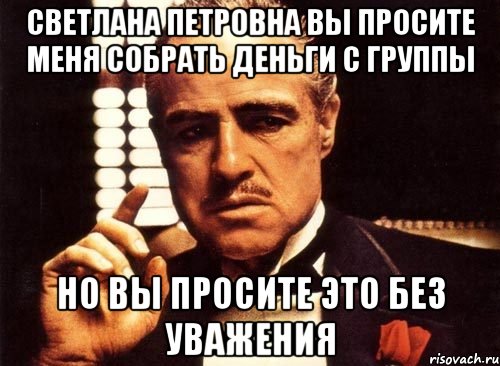 светлана петровна вы просите меня собрать деньги с группы но вы просите это без уважения, Мем крестный отец