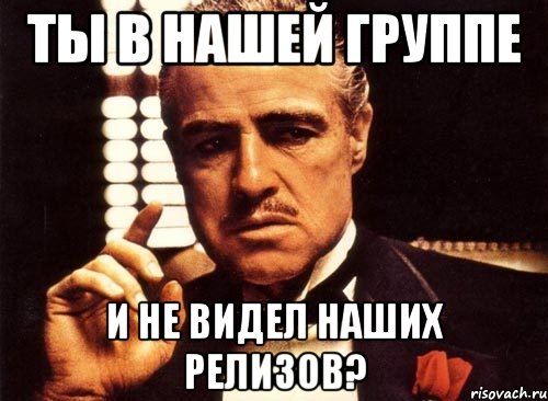 ты в нашей группе и не видел наших релизов?, Мем крестный отец