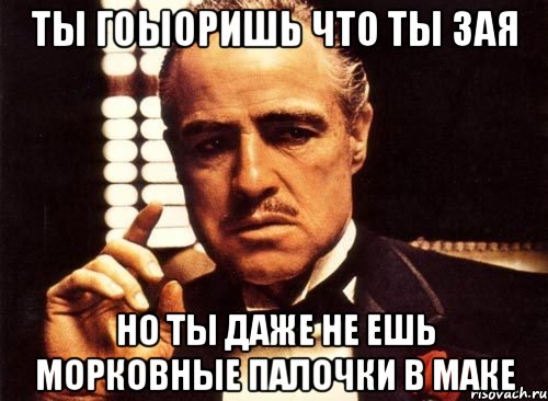 ты гоыоришь что ты зая но ты даже не ешь морковные палочки в маке, Мем крестный отец