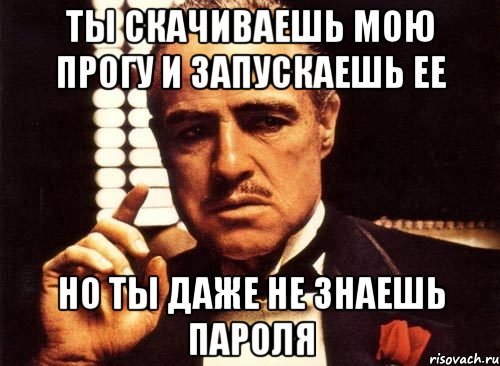 ты скачиваешь мою прогу и запускаешь ее но ты даже не знаешь пароля, Мем крестный отец