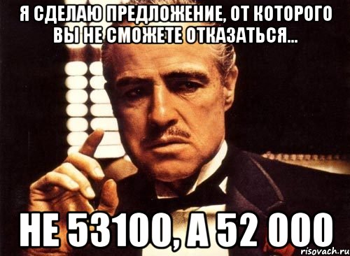 я сделаю предложение, от которого вы не сможете отказаться... не 53100, а 52 000, Мем крестный отец