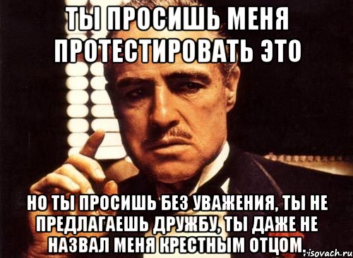 ты просишь меня протестировать это но ты просишь без уважения, ты не предлагаешь дружбу, ты даже не назвал меня крестным отцом., Мем крестный отец