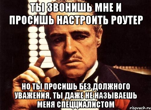 ты звонишь мне и просишь настроить роутер но ты просишь без должного уважения, ты даже не называешь меня спецциалистом, Мем крестный отец