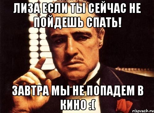 лиза если ты сейчас не пойдешь спать! завтра мы не попадем в кино :(, Мем крестный отец