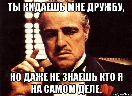 ты кидаешь мне дружбу, но даже не знаешь кто я на самом деле., Мем крестный отец