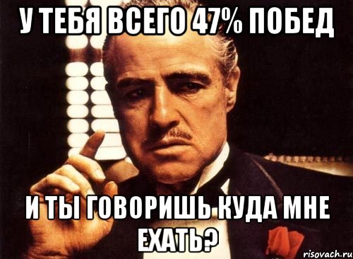 у тебя всего 47% побед и ты говоришь куда мне ехать?, Мем крестный отец