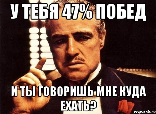 у тебя 47% побед и ты говоришь мне куда ехать?, Мем крестный отец