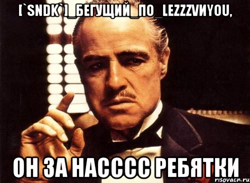 [`sndk`]_бегущий_по_lezzzvиyou, он за насссс ребятки, Мем крестный отец