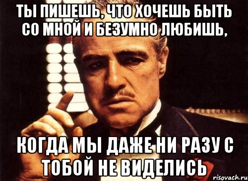 ты пишешь, что хочешь быть со мной и безумно любишь, когда мы даже ни разу с тобой не виделись, Мем крестный отец