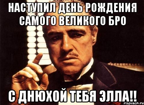 наступил день рождения самого великого бро с днюхой тебя элла!!, Мем крестный отец