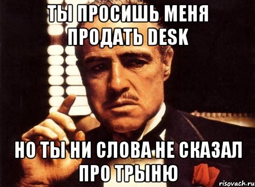 ты просишь меня продать desk но ты ни слова не сказал про трыню, Мем крестный отец