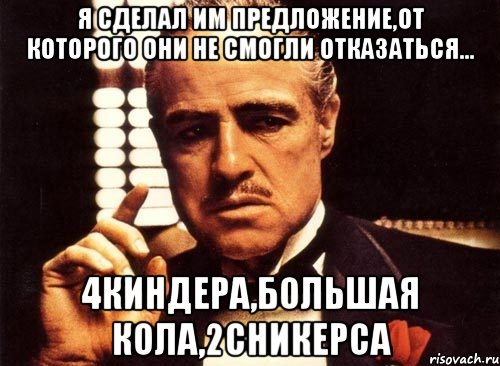 я сделал им предложение,от которого они не смогли отказаться... 4киндера,большая кола,2сникерса, Мем крестный отец