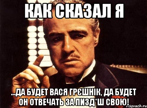 как сказал я ...да будет вася грєшнік, да будет он отвечать за пизд*ш свою!, Мем крестный отец