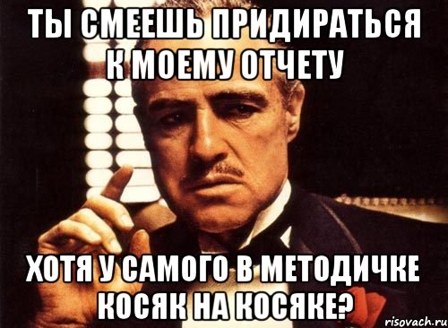 ты смеешь придираться к моему отчету хотя у самого в методичке косяк на косяке?, Мем крестный отец