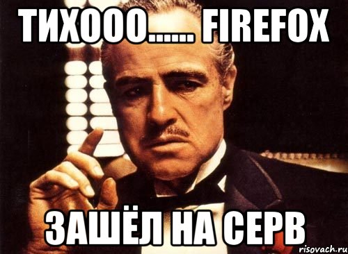 Тихооо...... FireFoX зашёл на серв, Мем крестный отец