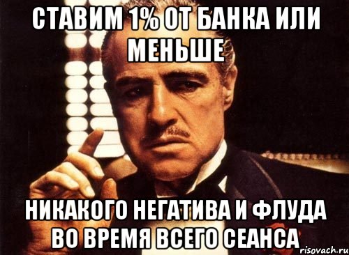 Ставим 1% от банка или меньше Никакого негатива и флуда во время всего сеанса, Мем крестный отец