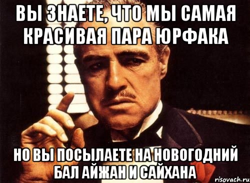 Вы знаете, что мы самая красивая пара юрфака Но вы посылаете на Новогодний бал Айжан и Сайхана, Мем крестный отец