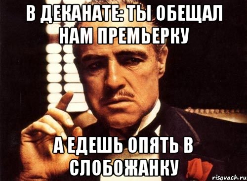 В деканате: ты обещал нам премьерку а едешь опять в слобожанку, Мем крестный отец