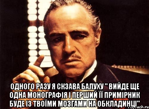  одного разу я скзава Балуху " вийде ще одна монографія і перший її примірник буде із твоїми мозгами на обкладинці", Мем крестный отец