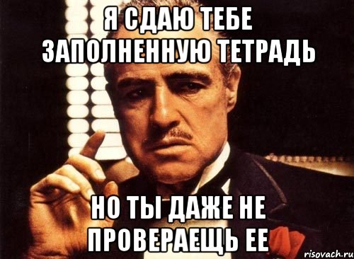 Я сдаю тебе заполненную тетрадь Но ты даже не провераещь ее, Мем крестный отец