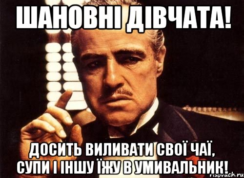 Шановні дівчата! Досить виливати свої чаї, супи і іншу їжу в умивальник!, Мем крестный отец