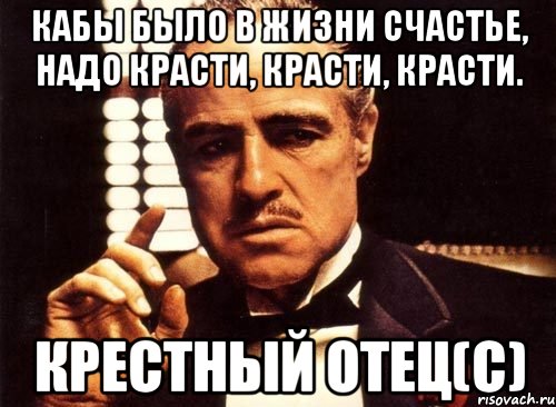 Кабы было в жизни счастье, надо красти, красти, красти. Крестный отец(с), Мем крестный отец