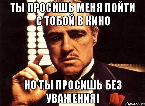 Ты просишь меня пойти с тобой в кино Но ты просишь без уважения!, Мем крестный отец