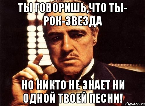 Ты говоришь,что ты- рок-звезда Но никто не знает ни одной твоей песни!, Мем крестный отец